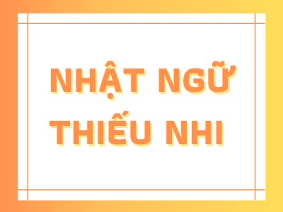 NHẬT NGỮ THIẾU NHI (TỪ 6 TUỔI ĐẾN 11 TUỔI)